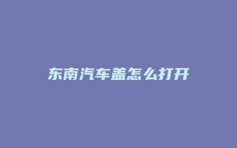 东南汽车盖怎么打开