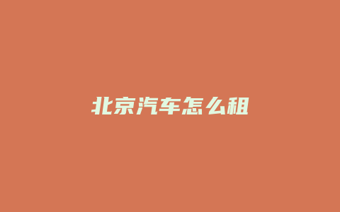 北京汽车怎么租