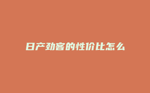 日产劲客的性价比怎么样