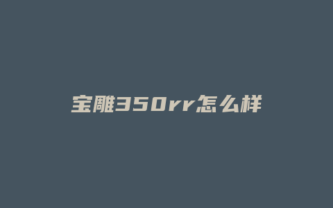 宝雕350rr怎么样