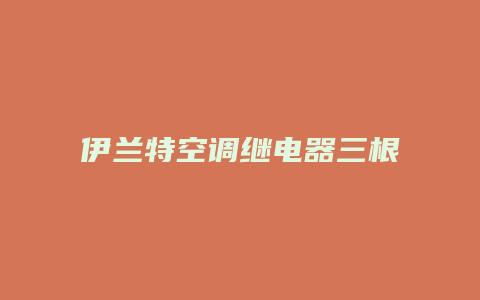 伊兰特空调继电器三根正极怎么回事