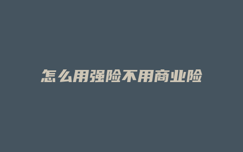 怎么用强险不用商业险