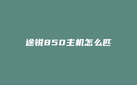 途锐850主机怎么匹配蓝牙