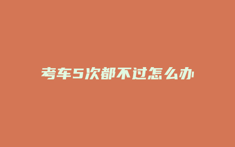 考车5次都不过怎么办