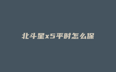 北斗星x5平时怎么保养