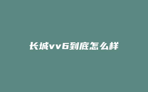 长城vv6到底怎么样