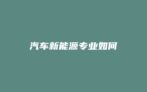 汽车新能源专业如何