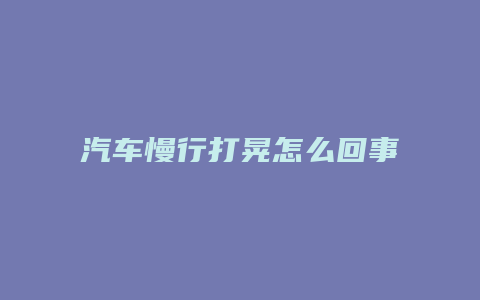 汽车慢行打晃怎么回事