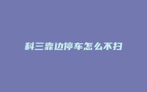 科三靠边停车怎么不扫右边线