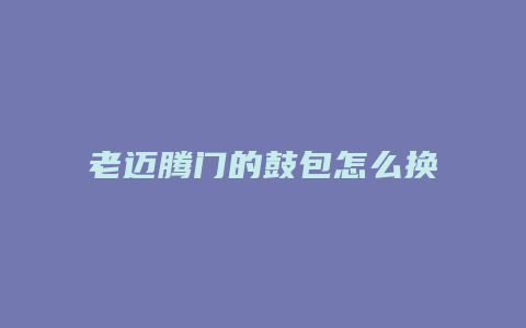 老迈腾门的鼓包怎么换皮子视频