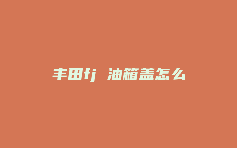 丰田fj 油箱盖怎么开