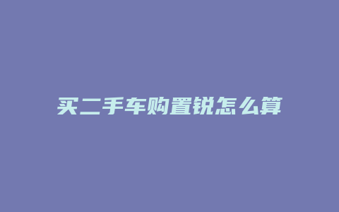 买二手车购置锐怎么算