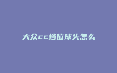 大众cc档位球头怎么拆