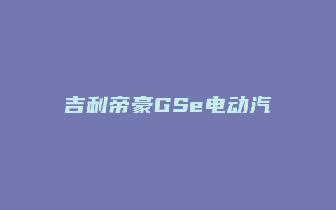 吉利帝豪GSe电动汽车怎么样