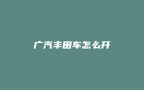 广汽丰田车怎么开