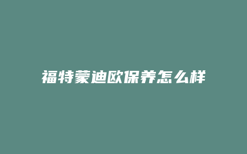 福特蒙迪欧保养怎么样