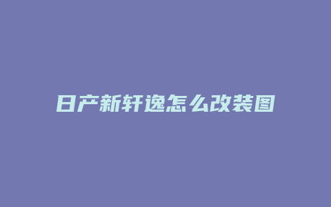 日产新轩逸怎么改装图片欣赏