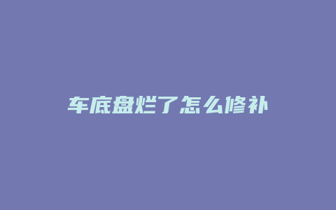 车底盘烂了怎么修补