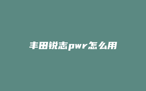 丰田锐志pwr怎么用