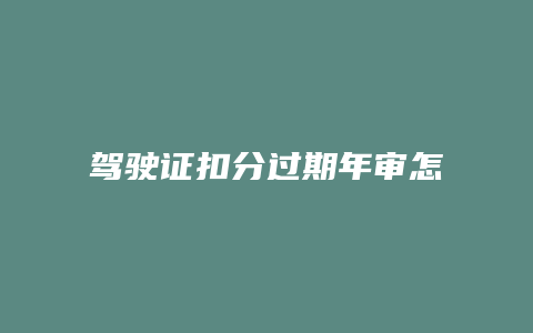 驾驶证扣分过期年审怎么办理