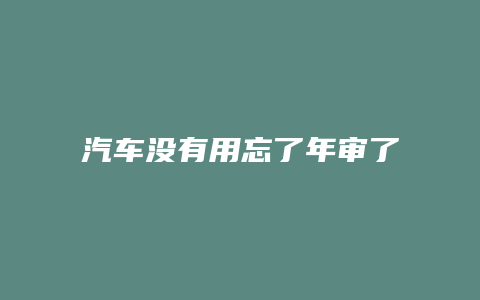 汽车没有用忘了年审了怎么办