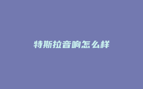 特斯拉音响怎么样