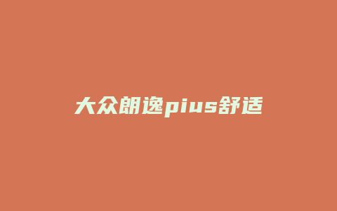 大众朗逸pius舒适版怎么样