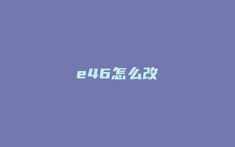 e46怎么改