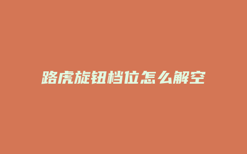 路虎旋钮档位怎么解空当