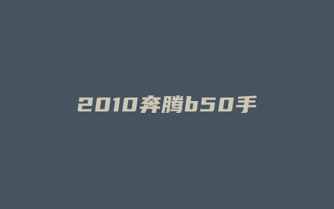 2010奔腾b50手动怎么样