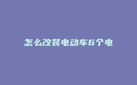 怎么改装电动车6个电池