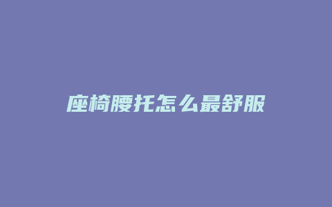 座椅腰托怎么最舒服