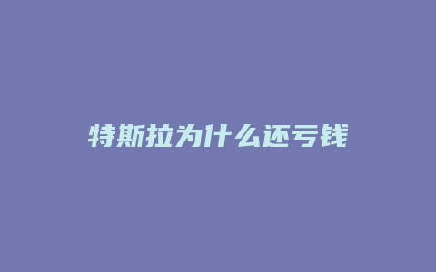 特斯拉为什么还亏钱