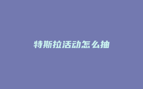 特斯拉活动怎么抽