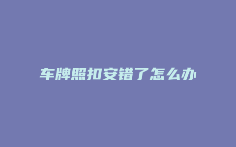 车牌照扣安错了怎么办