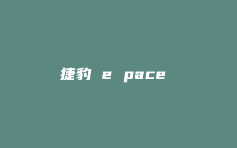 捷豹 e pace 怎么样