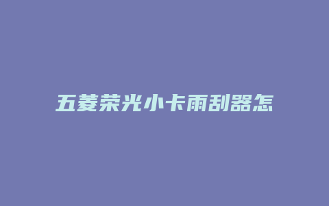 五菱荣光小卡雨刮器怎么拆装