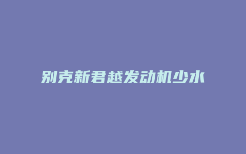 别克新君越发动机少水怎么回事