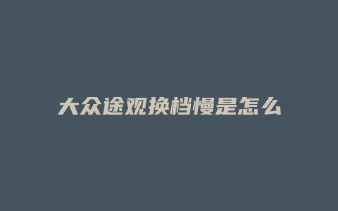 大众途观换档慢是怎么回事