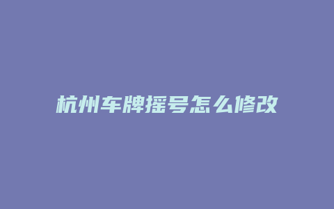 杭州车牌摇号怎么修改号码