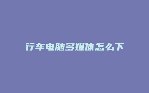 行车电脑多媒体怎么下载软件