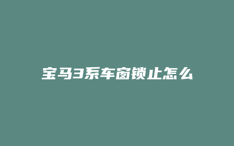 宝马3系车窗锁止怎么关掉