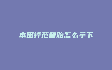 本田锋范备胎怎么拿下来