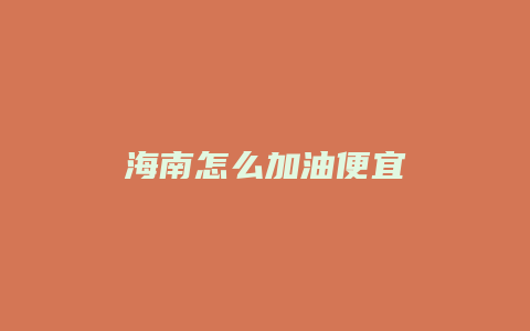 海南怎么加油便宜