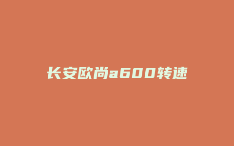 长安欧尚a600转速怎么样