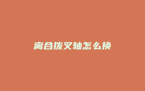 离合拨叉轴怎么换