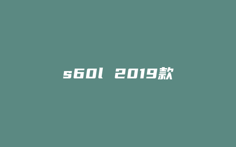 s60l 2019款怎么样