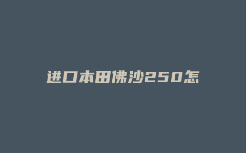 进口本田佛沙250怎么样