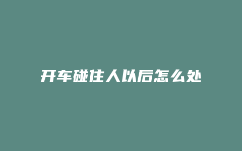 开车碰住人以后怎么处理