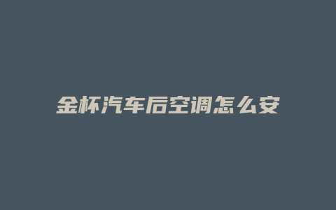 金杯汽车后空调怎么安装